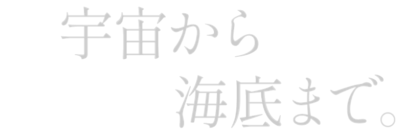 宇宙から海底まで。