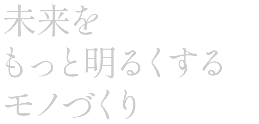 未来をもっと明るくするモノづくり